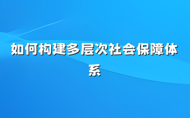 如何构建多层次社会保障体系
