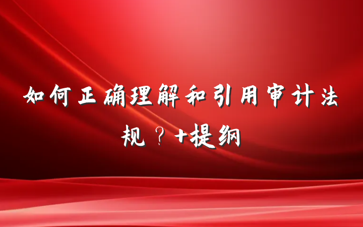 如何正确理解和引用审计法规？ 提纲