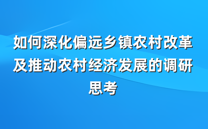 如何深化偏远乡镇农村改革及推动农村经济发展的调研思考