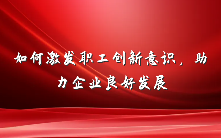如何激发职工创新意识，助力企业良好发展