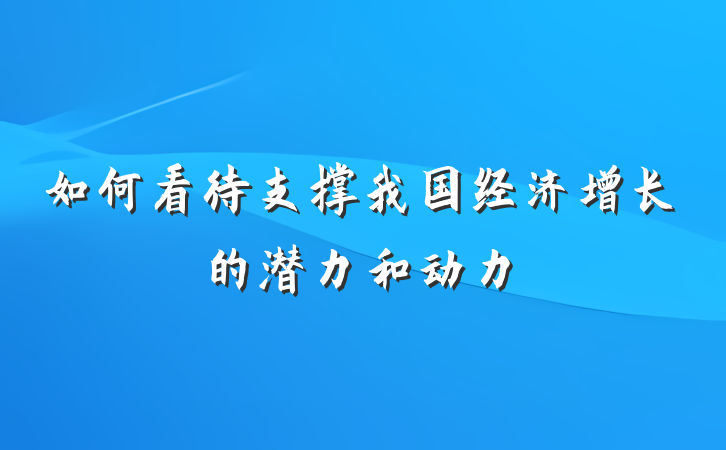 如何看待支撑我国经济增长的潜力和动力