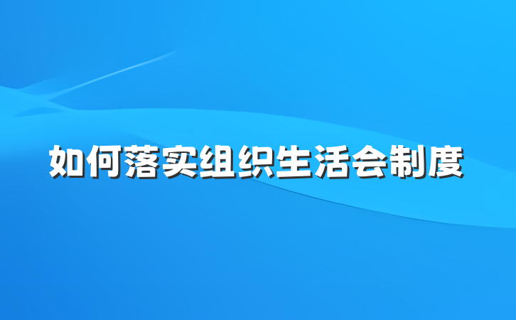 如何落实组织生活会制度