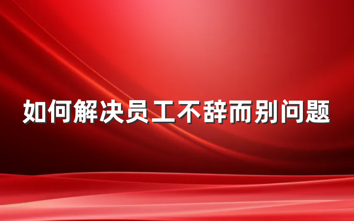 如何解决员工不辞而别问题