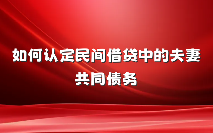 如何认定民间借贷中的夫妻共同债务