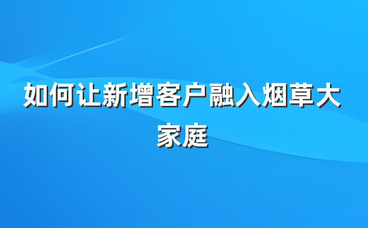 如何让新增客户融入烟草大家庭