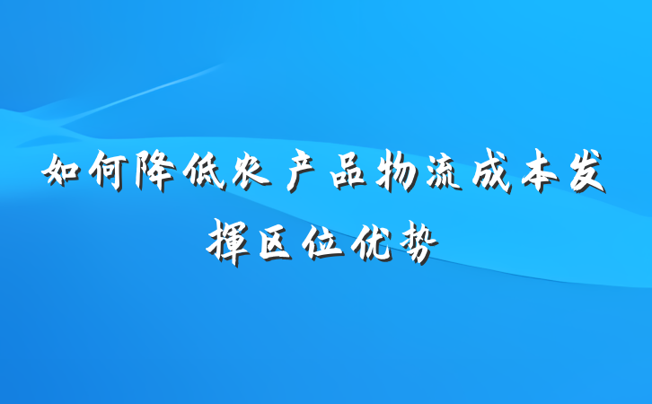 如何降低农产品物流成本发挥区位优势