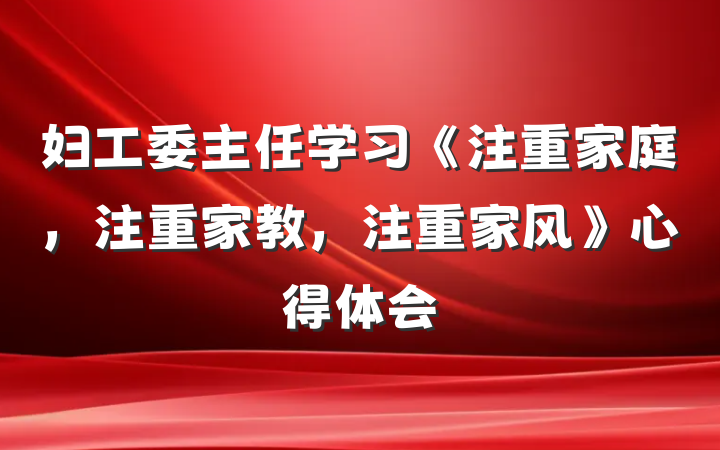 妇工委主任学习《注重家庭，注重家教，注重家风》心得体会