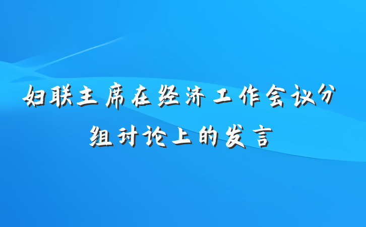 妇联主席在经济工作会议分组讨论上的发言
