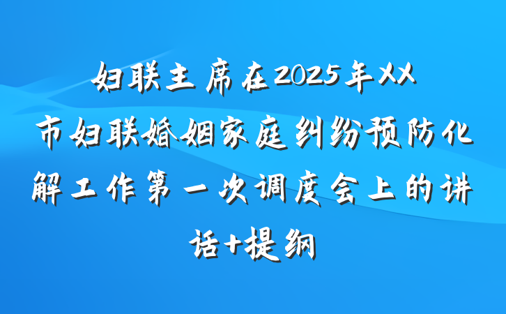 妇联主席在2025年XX市妇联婚姻家庭纠纷预防化解工作第一次调度会上的讲话 提纲