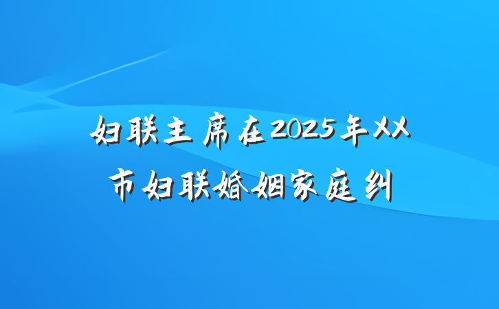 妇联主席在2025年XX市妇联婚姻家庭纠