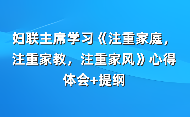 妇联主席学习《注重家庭，注重家教，注重家风》心得体会 提纲