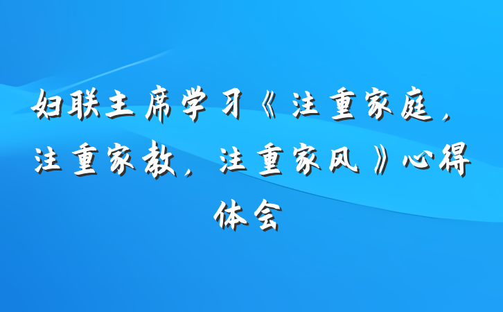 妇联主席学习《注重家庭，注重家教，注重家风》心得体会
