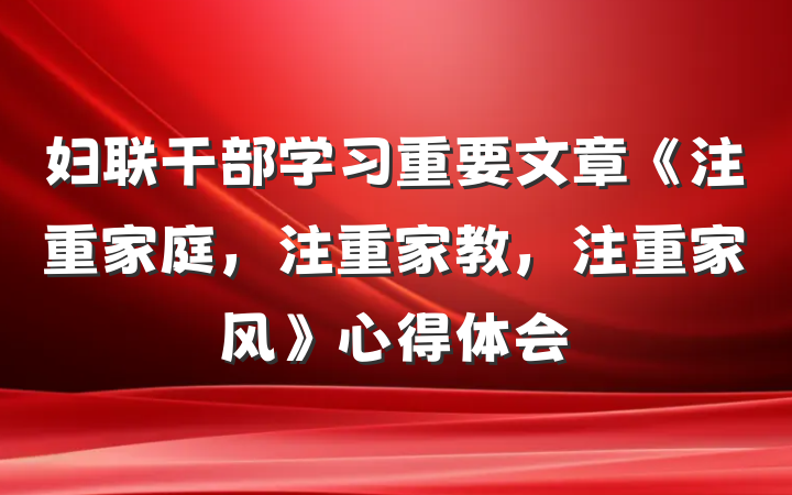 妇联干部学习重要文章《注重家庭，注重家教，注重家风》心得体会