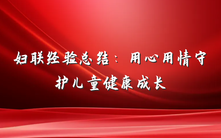 妇联经验总结：用心用情守护儿童健康成长