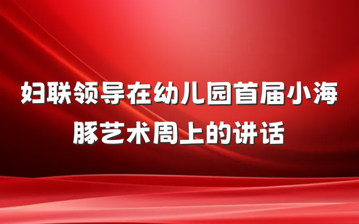 妇联领导在幼儿园首届小海豚艺术周上的讲话