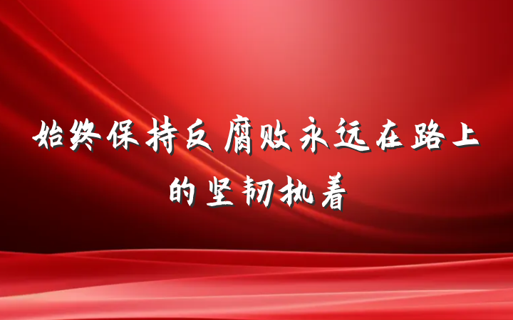 始终保持反腐败永远在路上的坚韧执着