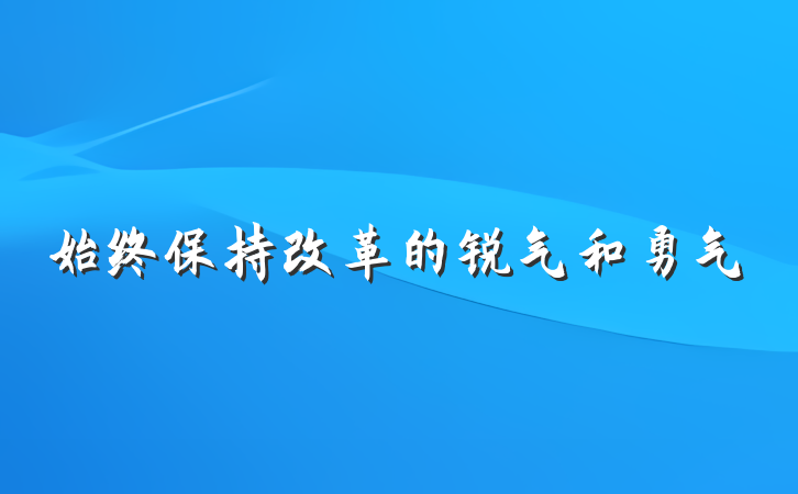 始终保持改革的锐气和勇气