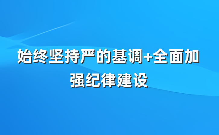始终坚持严的基调 全面加强纪律建设