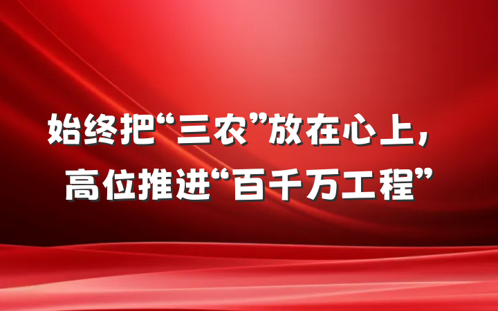始终把“三农”放在心上，高位推进“百千万工程”