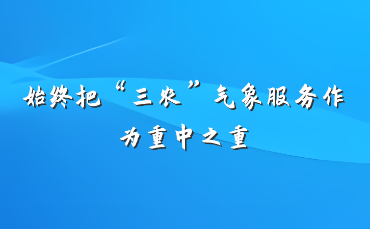 始终把“三农”气象服务作为重中之重