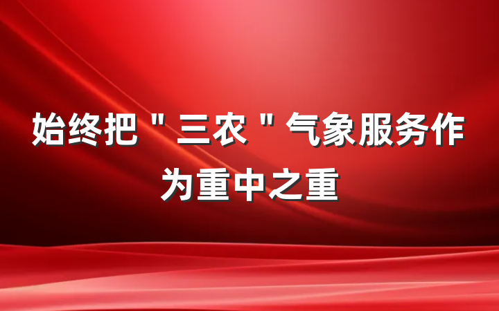 始终把＂三农＂气象服务作为重中之重