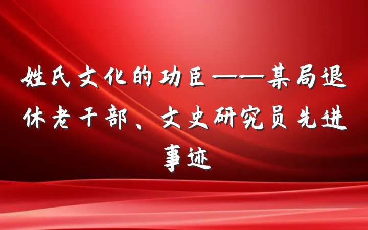 姓氏文化的功臣——某局退休老干部、文史研究员先进事迹