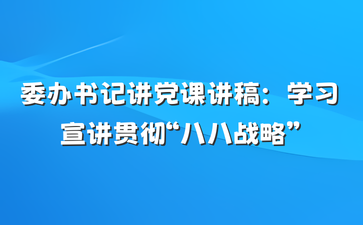 委办书记讲党课讲稿：学习宣讲贯彻“八八战略”