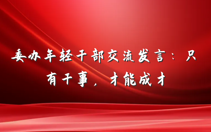 委办年轻干部交流发言：只有干事，才能成才