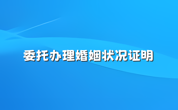 委托办理婚姻状况证明