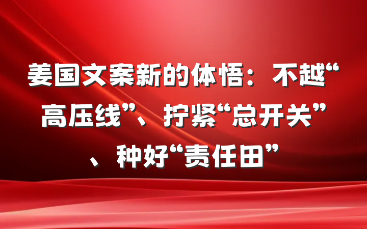 姜国文案新的体悟：不越“高压线”、拧紧“总开关”、种好“责任田”