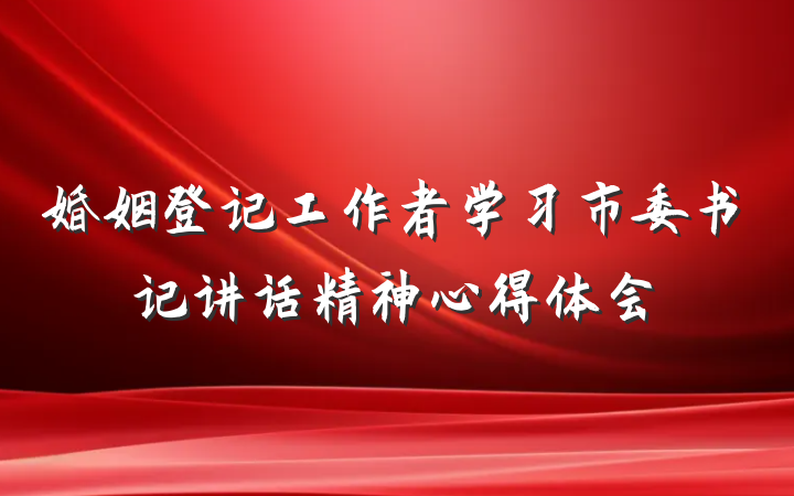 婚姻登记工作者学习市委书记讲话精神心得体会