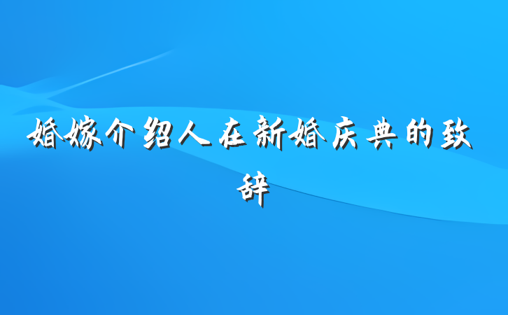 婚嫁介绍人在新婚庆典的致辞