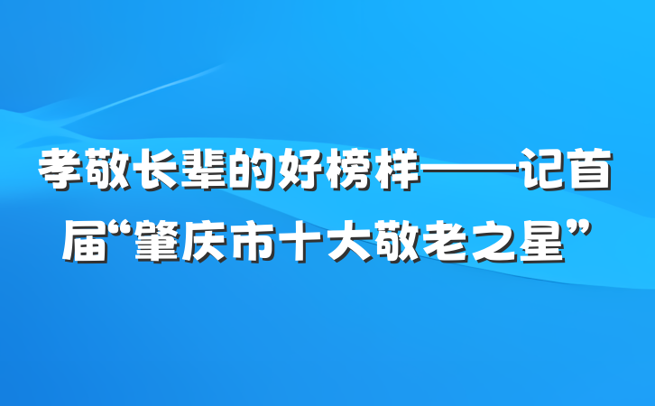 孝敬长辈的好榜样——记首届“肇庆市十大敬老之星”