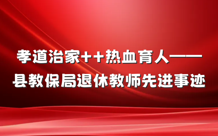 孝道治家  热血育人——县教保局退休教师先进事迹