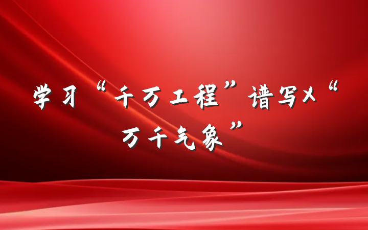 学习“千万工程”谱写X“万千气象”