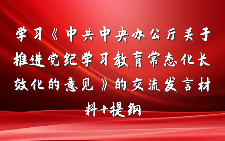 学习《中共中央办公厅关于推进党纪学习教育常态化长效化的意见》的交流发言材料 提纲