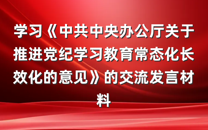 学习《中共中央办公厅关于推进党纪学习教育常态化长效化的意见》的交流发言材料
