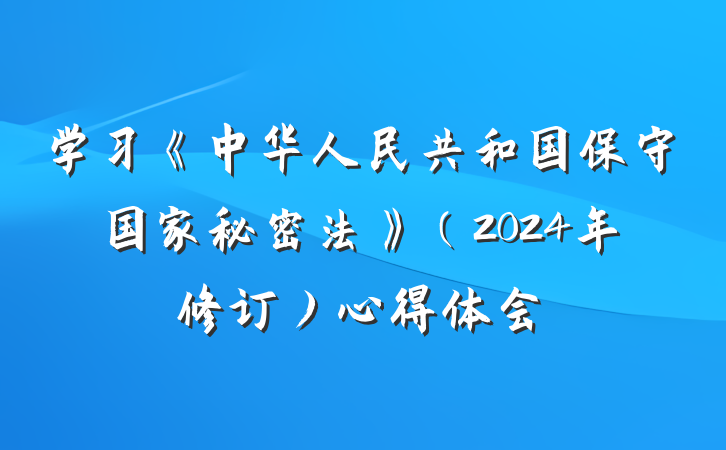 学习《中华人民共和国保守国家秘密法》（2024年修订）心得体会