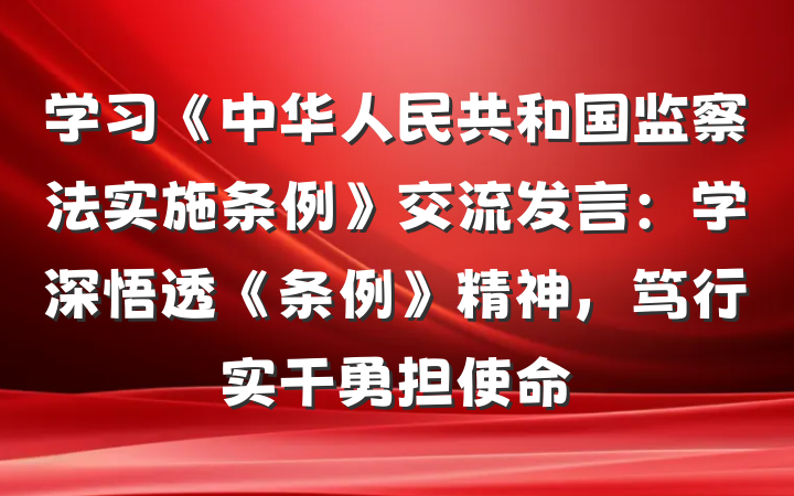学习《中华人民共和国监察法实施条例》交流发言：学深悟透《条例》精神，笃行实干勇担使命