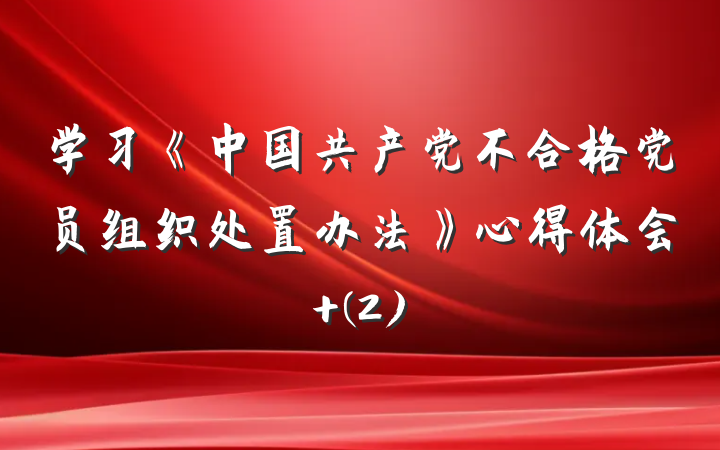 学习《中国共产党不合格党员组织处置办法》心得体会 (2)