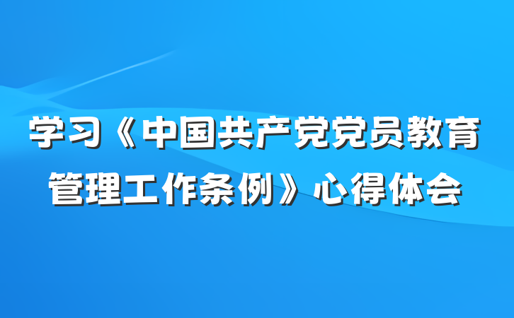 学习《中国共产党党员教育管理工作条例》心得体会