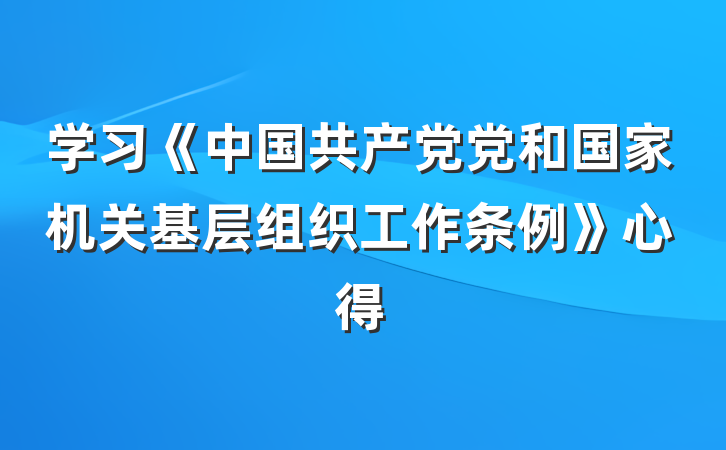 学习《中国共产党党和国家机关基层组织工作条例》心得