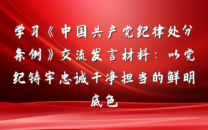 学习《中国共产党纪律处分条例》交流发言材料：以党纪铸牢忠诚干净担当的鲜明底色
