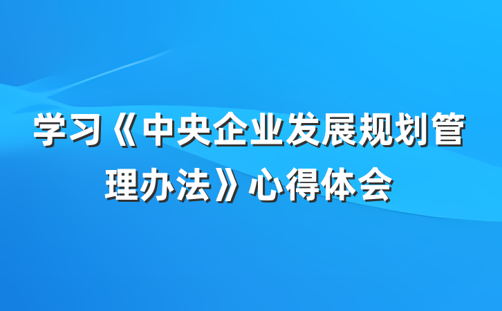 学习《中央企业发展规划管理办法》心得体会