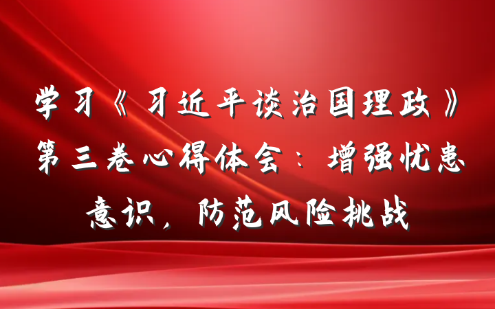 学习《习近平谈治国理政》第三卷心得体会：增强忧患意识，防范风险挑战