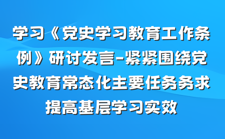 学习《党史学习教育工作条例》研讨发言-紧紧围绕党史教育常态化主要任务务求提高基层学习实效