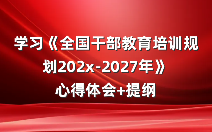 学习《全国干部教育培训规划202x-2027年》心得体会 提纲