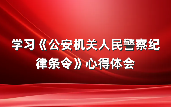学习《公安机关人民警察纪律条令》心得体会
