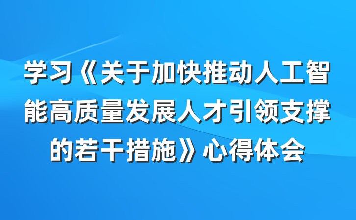 学习《关于加快推动人工智能高质量发展人才引领支撑的若干措施》心得体会