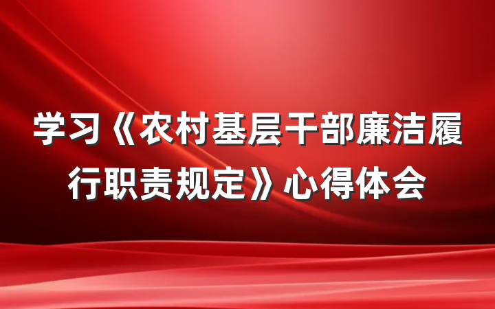 学习《农村基层干部廉洁履行职责规定》心得体会